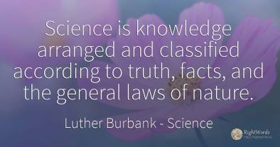 Science is knowledge arranged and classified according to...