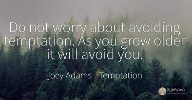 Do not worry about avoiding temptation. As you grow older...
