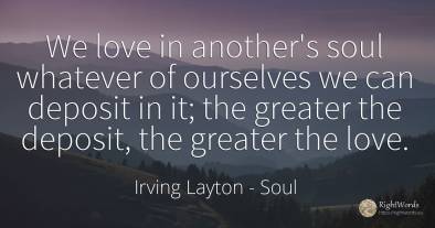 We love in another's soul whatever of ourselves we can...