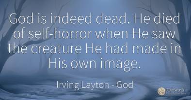 God is indeed dead. He died of self-horror when He saw...