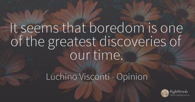It seems that boredom is one of the greatest discoveries...