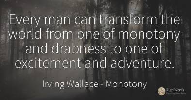 Every man can transform the world from one of monotony...