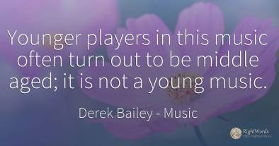 Younger players in this music often turn out to be middle...