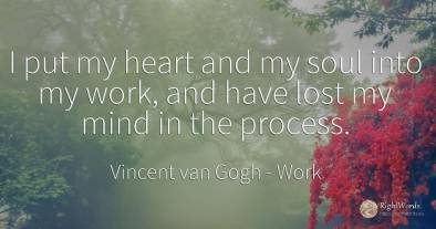 I put my heart and my soul into my work, and have lost my...