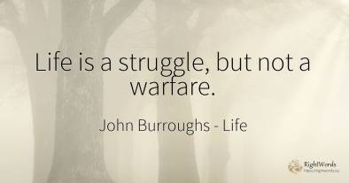 Life is a struggle, but not a warfare.