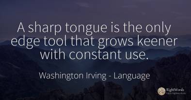 A sharp tongue is the only edge tool that grows keener...