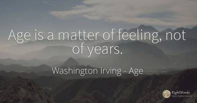 Age is a matter of feeling, not of years.