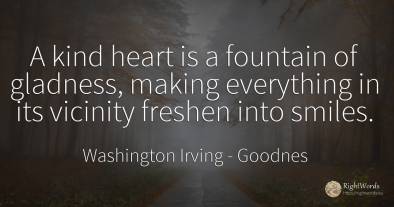 A kind heart is a fountain of gladness, making everything...