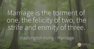 Marriage is the torment of one, the felicity of two, the...
