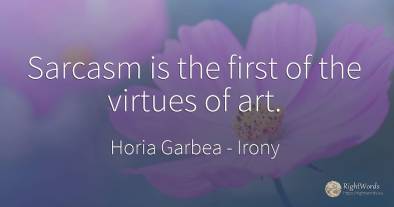 Sarcasm is the first of the virtues of art.