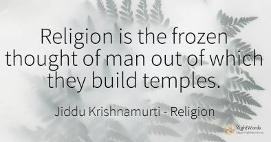 Religion is the frozen thought of man out of which they...
