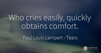 Who cries easily, quickly obtains comfort.