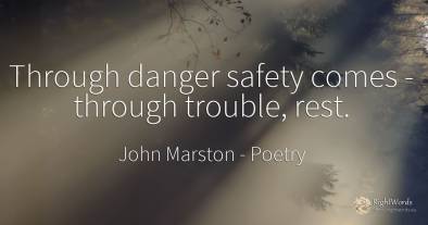 Through danger safety comes - through trouble, rest.