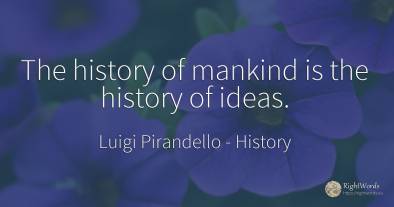 The history of mankind is the history of ideas.