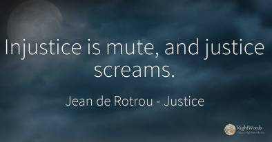 Injustice is mute, and justice screams.