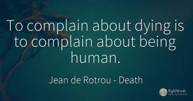 To complain about dying is to complain about being human.