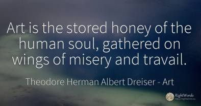 Art is the stored honey of the human soul, gathered on...