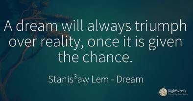 A dream will always triumph over reality, once it is...