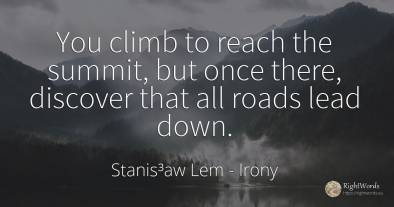 You climb to reach the summit, but once there, discover...