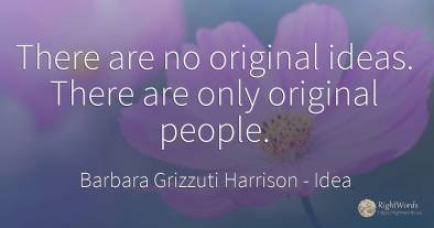 There are no original ideas. There are only original people.