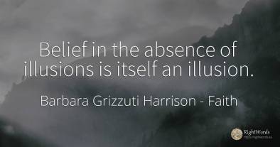 Belief in the absence of illusions is itself an illusion.