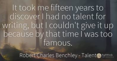 It took me fifteen years to discover I had no talent for...
