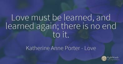 Love must be learned, and learned again; there is no end...