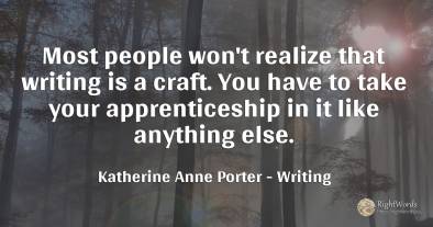 Most people won't realize that writing is a craft. You...
