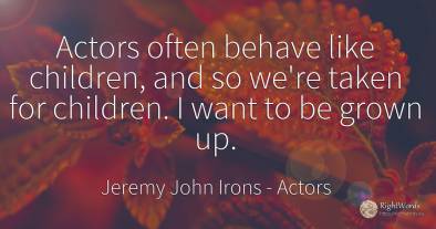 Actors often behave like children, and so we're taken for...