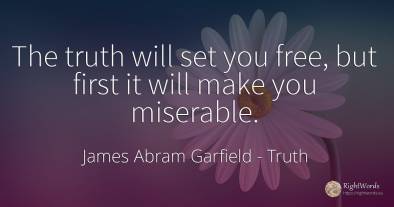 The truth will set you free, but first it will make you...
