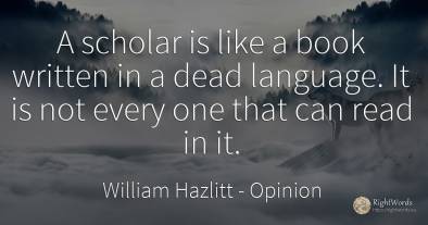 A scholar is like a book written in a dead language. It...