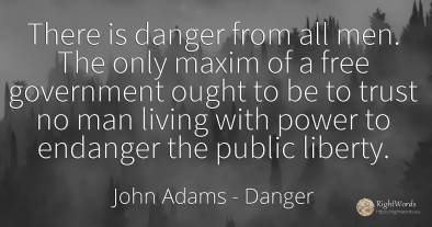 There is danger from all men. The only maxim of a free...