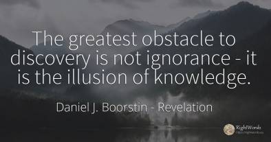 The greatest obstacle to discovery is not ignorance - it...
