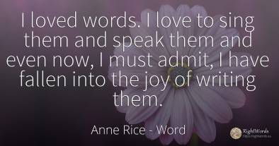 I loved words. I love to sing them and speak them and...