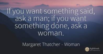 If you want something said, ask a man; if you want...