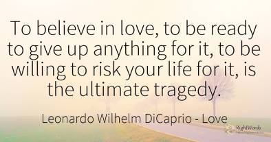 To believe in love, to be ready to give up anything for...