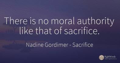 There is no moral authority like that of sacrifice.