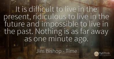 It is difficult to live in the present, ridiculous to...