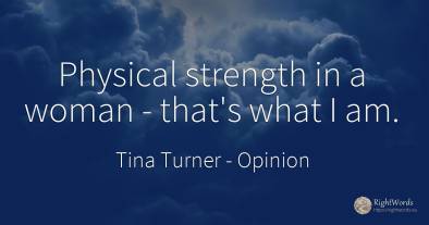 Physical strength in a woman - that's what I am.