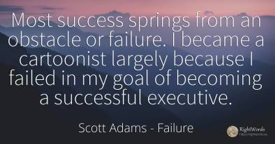 Most success springs from an obstacle or failure. I...