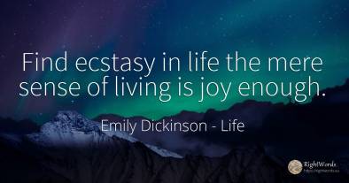 Find ecstasy in life the mere sense of living is joy enough.