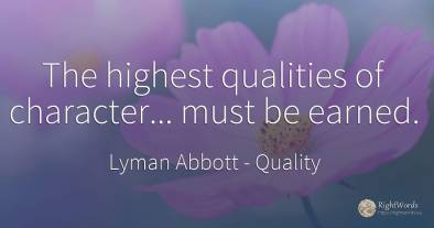 The highest qualities of character... must be earned.