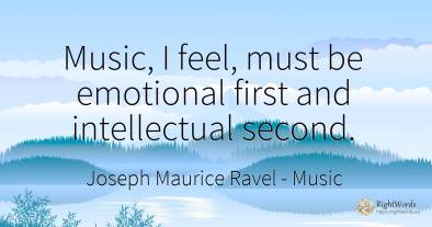 Music, I feel, must be emotional first and intellectual...