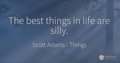 The best things in life are silly.