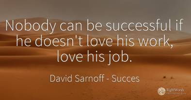 Nobody can be successful if he doesn't love his work, ...