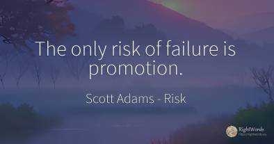 The only risk of failure is promotion.