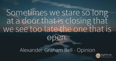 Sometimes we stare so long at a door that is closing that...