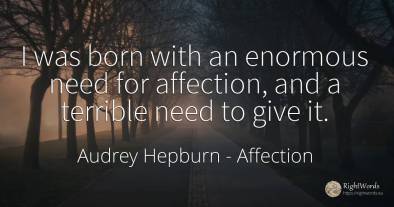 I was born with an enormous need for affection, and a...