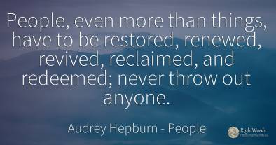 People, even more than things, have to be restored, ...