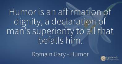 Humor is an affirmation of dignity, a declaration of...